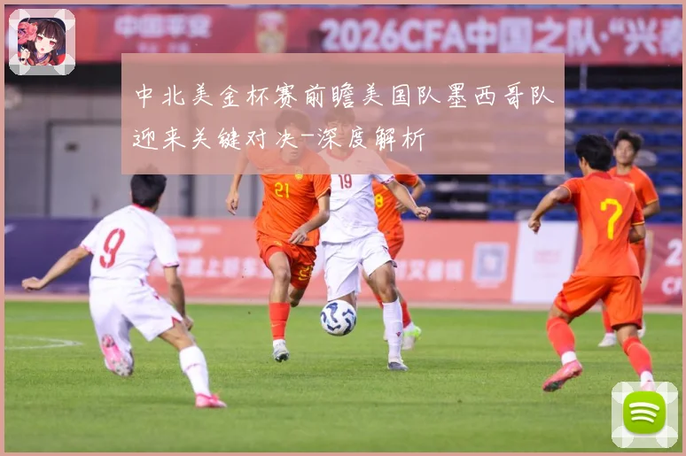 中北美金杯赛前瞻美国队墨西哥队迎来关键对决-深度解析