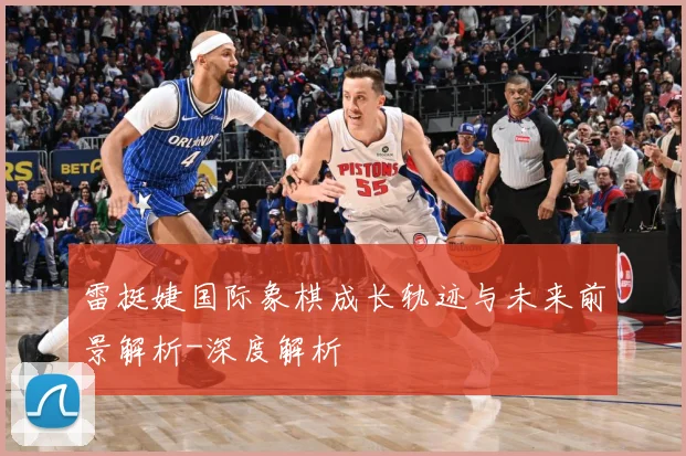 雷挺婕国际象棋成长轨迹与未来前景解析-深度解析