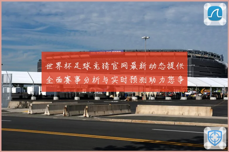 世界杯足球竞猜官网最新动态提供全面赛事分析与实时预测助力您争数据研判-深度解析