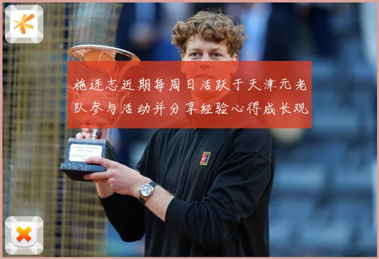 施连志近期每周日活跃于天津元老队参与活动并分享经验心得成长观察-深度解析