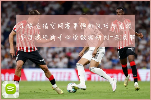 足球竞猜官网赛事预测技巧与竞猜参与技巧新手必读数据研判-深度解析
