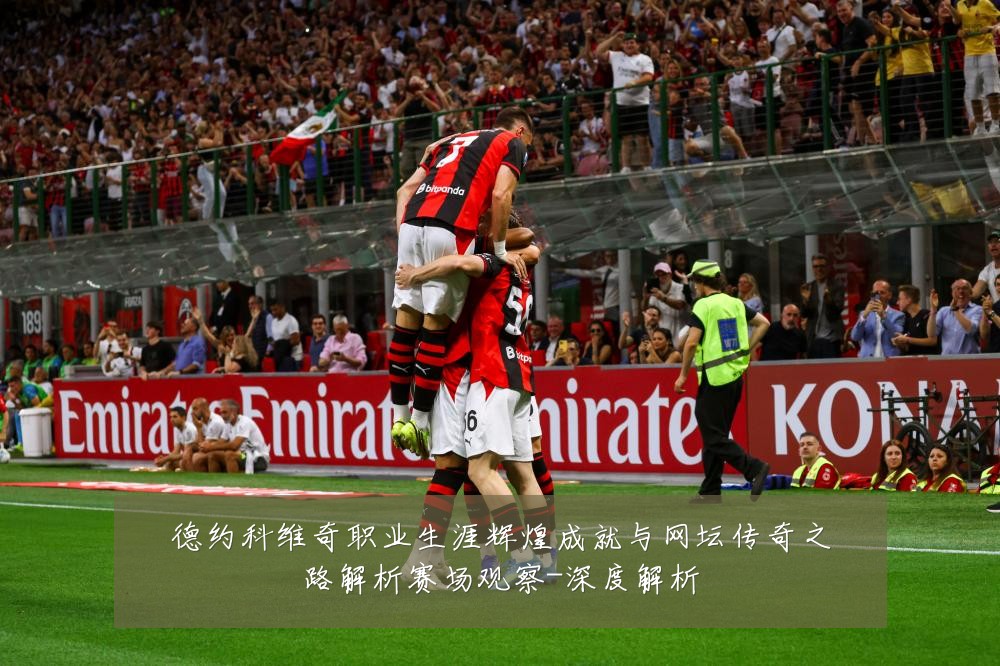 德约科维奇职业生涯辉煌成就与网坛传奇之路解析赛场观察-深度解析