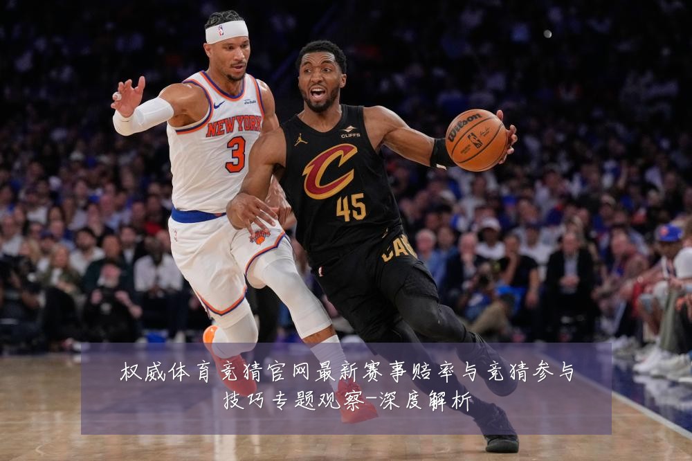 权威体育竞猜官网最新赛事赔率与竞猜参与技巧专题观察-深度解析