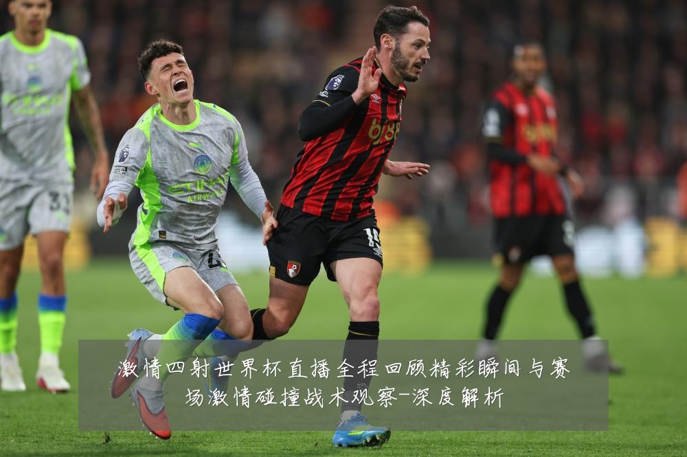 激情四射世界杯直播全程回顾精彩瞬间与赛场激情碰撞战术观察-深度解析