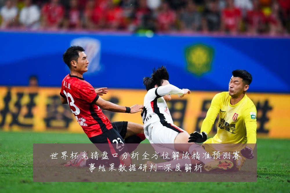 世界杯竞猜盘口分析全方位解读精准预测赛事结果数据研判-深度解析